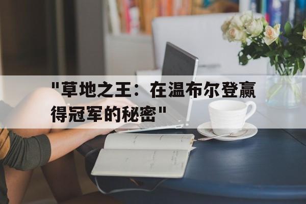 乐鱼官网-包含&quot;草地之王：在温布尔登赢得冠军的秘密&quot;的词条